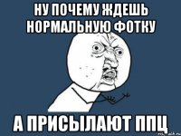 ну почему ждешь нормальную фотку а присылают ппц