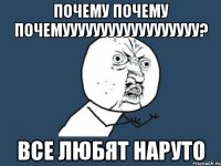 почему почему почемуууууууууууууууууу? все любят наруто