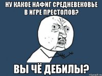 ну какое нафиг средневековье в игре престолов? вы чё дебилы?
