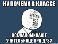 ну почему в классе все напоминают учительнице про д/з?