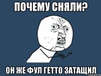 почему сняли? он же фул гетто затащил