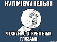 ну почему нельзя чехнуть с открытыми глазами