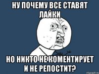 ну почему все ставят лайки но никто не коментирует и не репостит?