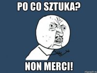 po co sztuka? non merci!