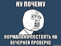 ну почему нормально постоять на вечерней проверке