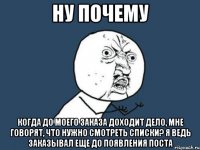 ну почему когда до моего заказа доходит дело, мне говорят, что нужно смотреть списки? я ведь заказывал еще до появления поста