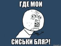 где мои сиськи бля?!