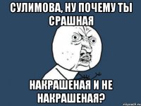 сулимова, ну почему ты срашная накрашеная и не накрашеная?
