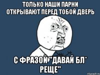 только наши парни открывают перед тобой дверь с фразой "давай бл* реще"