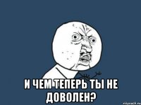  и чем теперь ты не доволен?