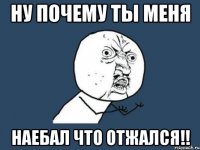 ну почему ты меня наебал что отжался!!