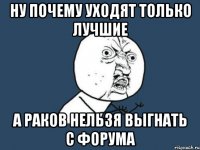 ну почему уходят только лучшие а раков нельзя выгнать с форума