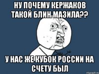 ну почему кержаков такой блин мазила?? у нас же кубок россии на счету был