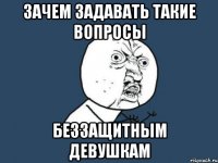 зачем задавать такие вопросы беззащитным девушкам