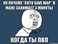 ну почему "auto save map" в мане занимает 3 минуты когда ты пвп