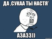 да ,сукаа ты настя* азазз))