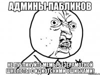 админы пабликов не публикуйте мемы безграмотной школоты с идиотскими ошибками!