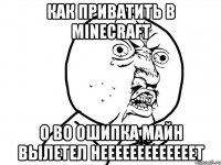 как приватить в minecraft о во ошипка майн вылетел нееееееееееееет