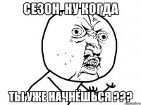 сезон, ну когда ты уже начнёшься ???