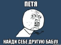 петя найди себе другую бабуу
