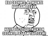 вы звоните, и пишите как вам похуй нахуя вы тогда пищите и звоните, раз вам так похуй!