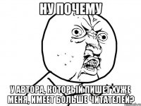 ну почему у автора, который пишет хуже меня, имеет больше читателей?