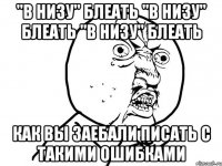 "в низу" блеать "в низу" блеать "в низу" блеать как вы заебали писать с такими ошибками