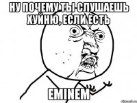 ну почему ты слушаешь хуйню, если есть eminem