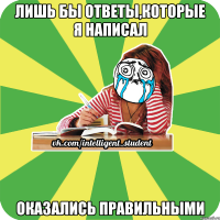 лишь бы ответы,которые я написал оказались правильными