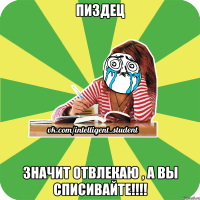 пиздец значит отвлекаю , а вы списивайте!!!