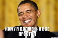 Кому я должен - я все простил