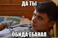 да ты обида ебаная