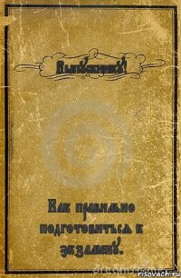 Выпускнику! Как правильно подготовиться к экзамену.