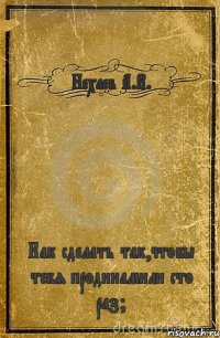Нехаев А.В. Как сделать так,чтобы тебя продинамили сто раз?