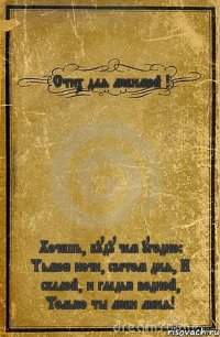 Стих для любимой ! Хочешь, буду чем угодно: Тьмою ночи, светом дня, И скалой, и гладью водной, Только ты люби меня!