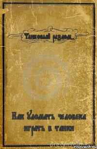 Танковый разлом- Как уломать человека играть в танки