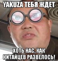 yakuza тебя ждет хоть нас, как китайцев развелось!