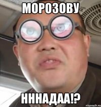 морозову нннадаа!?