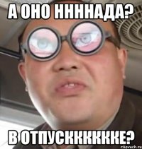 а оно ннннада? в отпускккккке?