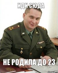 Не родила до 23 Иди сюда