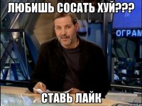 любишь сосать хуй??? ставь лайк