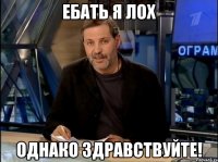 ебать я лох однако здравствуйте!