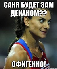 саня будет зам деканом?? офигенно!