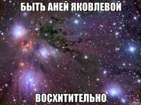 быть аней яковлевой восхитительно