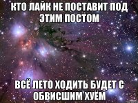 кто лайк не поставит под этим постом всё лето ходить будет с обвисшим хуём