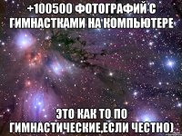 +100500 фотографий с гимнастками на компьютере это как то по гимнастические,если честно)