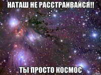 наташ не расстраивайся!! :* ты просто космос