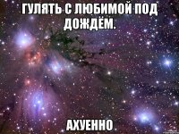 гулять с любимой под дождём. ахуенно