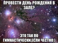 провести день рождения в зале? это так по гимнастически,если честно:)