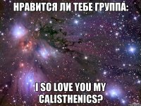 нравится ли тебе группа: i so love you my calisthenics?